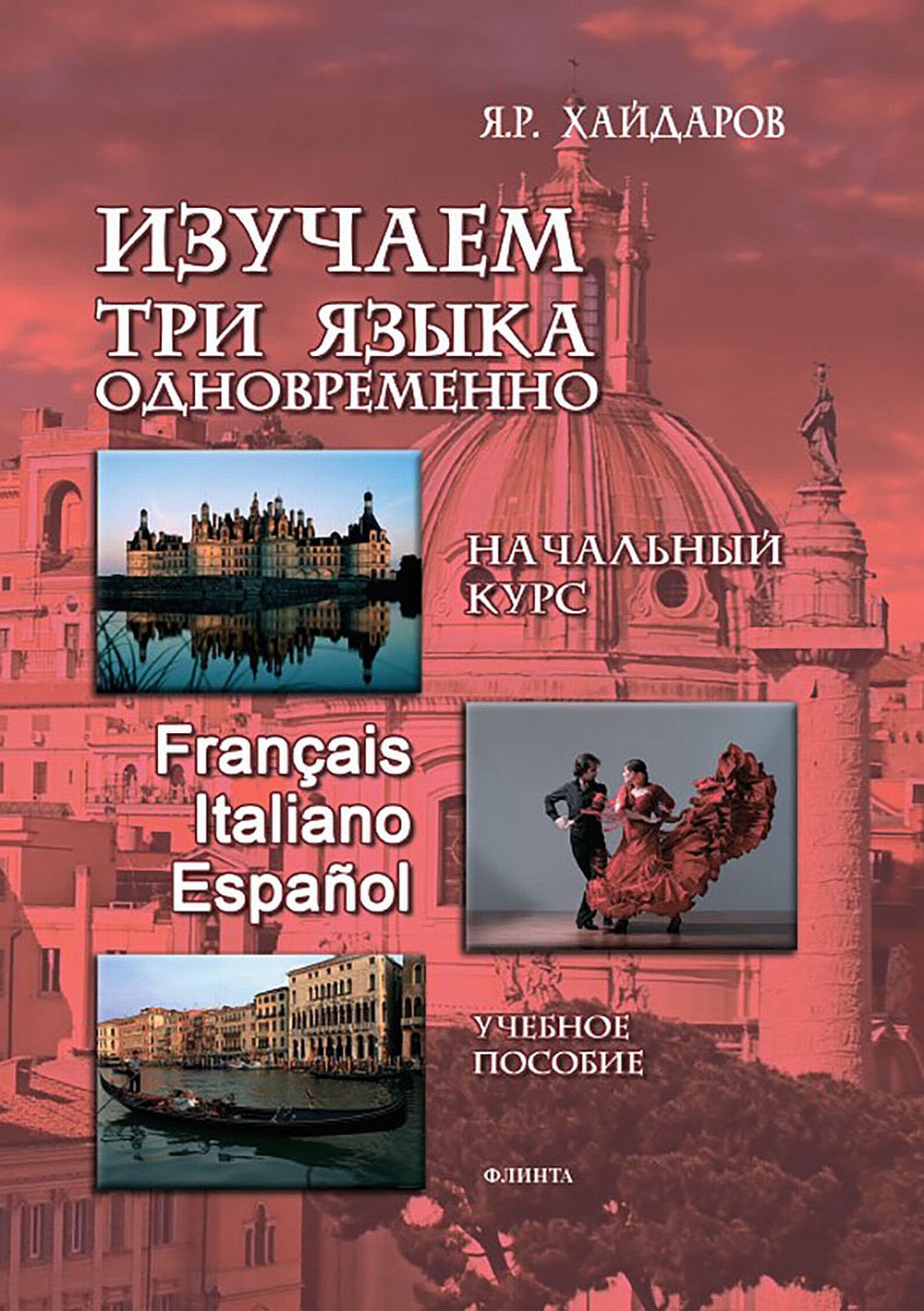 Обложка Хайдаров Я.Р. НАЧАЛЬНЫЙ КУРС + АУДИОПРИЛОЖЕНИЕ. Изучаем три языка одновременно. Начальный курс. Français. Italiano. Español + аудиоприложение (ссылка на сайт)