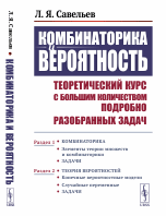 КОМБИНАТОРИКА И ВЕРОЯТНОСТЬ: Теоретический КУРС С БОЛЬШИМ КОЛИЧЕСТВОМ ПОДРОБНО РАЗОБРАННЫХ ЗАДАЧ: Раздел 1: Элементы теории множеств и комбинаторики. Задачи. Раздел 2: Конечные вероятностные модели. Случайные переменные. Задачи / Изд.2